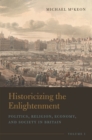 Image for Historicizing the EnlightenmentVolume 1,: Politics, religion, economy, and society in Britain