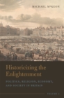 Image for Historicizing the Enlightenment, Volume 1: Politics, Religion, Economy, and Society in Britain