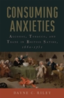 Image for Consuming Anxieties : Alcohol, Tobacco, and Trade in British Satire, 1660-1751