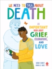 Image for We Need to Talk About Death : An IMPORTANT Book About Grief, Celebrations, and Love