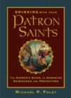 Image for Drinking With Your Patron Saints: The Sinner&#39;s Guide to Honoring Namesakes and Protectors