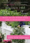 Image for Beyond the White Picket Fence: What to do When Your Life is Dismantled