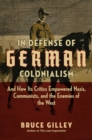 Image for In defense of German colonialism  : and how its critics empowered Nazis, communists, and the enemies of the West