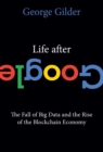 Image for Life after Google  : the fall of big data and the rise of the blockchain economy