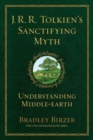 Image for J.R.R. Tolkien&#39;s Sanctifying Myth : Understanding Middle Earth