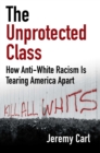 Image for The Unprotected Class : How Anti-White Racism Is Tearing America Apart: How Anti-White Racism Is Tearing America Apart