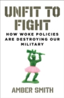 Image for Unfit to Fight : How Woke Policies Are Destroying Our Military