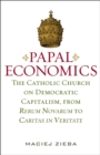 Image for Papal Economics: The Catholic Church on Democratic Capitalism, from Rerum Novarum to Caritas in Veritate