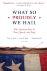 Image for What So Proudly We Hail: The American Soul in Story, Speech, and Song