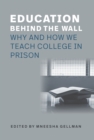Image for Education Behind the Wall: Why and How We Teach College in Prison