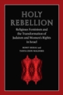 Image for Holy Rebellion : Religious Feminism and the Transformation of Judaism and Women&#39;s Rights in Israel
