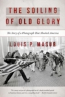 Image for The Soiling of Old Glory : The Story of a Photograph That Shocked America