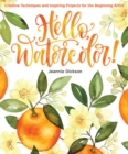 Image for Hello, Watercolor! : Creative Techniques and Inspiring Projects for the Beginning Artist