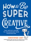 Image for How to Be Super Creative : The Artist’s Guide to Unleashing Your Imagination