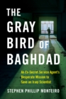 Image for The gray bird of Baghdad  : an ex-secret service agent&#39;s desperate mission to save an Iraqi scientist