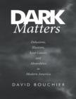 Image for Dark Matters: Delusions, Illusions, Lost Causes and Absurdities In Modern America