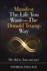 Image for Manifest the Life You Want - the Donald Trump Way : He Did It, You Can Too!