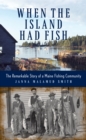 Image for When the island had fish  : the remarkable story of a Maine fishing community