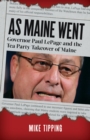 Image for As Maine Went: Governor Paul LePage and the Tea Party Takeover of Maine
