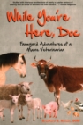 Image for While you&#39;re here, Doc  : farmyard adventures of a Maine veterinarian