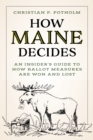 Image for How Maine decides  : an insider&#39;s guide to how ballot measures are won and lost