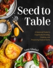 Image for Seed to table  : a seasonal guide to organically growing, cooking, and preserving food at home