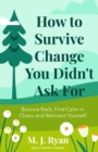 Image for How to Survive Change You Didn&#39;t Ask For: Bounce Back, Find Calm in Chaos and Reinvent Yourself (Change for the Better, Uncertainty of Life)