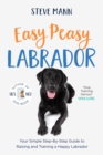 Image for Easy Peasy Labrador: Your Simple Step-By-Step Guide to Raising and Training a Happy Labrador (Labrador Training and Much More)