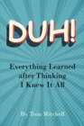 Image for DUH!: Everything Learned after Thinking I Knew it All