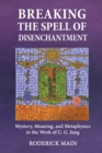 Image for Breaking The Spell Of Disenchantment : Mystery, Meaning, And Metaphysics In The Work Of C. G. Jung
