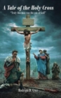 Image for A Tale of the Holy Cross : &quot;Truly this man was the son of God!&quot;