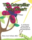 Image for Caterpillar Who Wasn&#39;t: A children&#39;s story about the miracle of metamorphosis