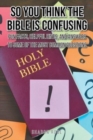 Image for So You Think the Bible Is Confusing : Fun Facts, Helpful Hints, and Answers to Some of the Most Common Questions