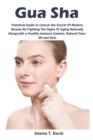 Image for Gua Sha : Practical Guide to Unlock the Secret Of Modern Beauty By Fighting The Signs Of Aging Naturally Along-with a Healthy Immune System, Natural Face-lift and Skin