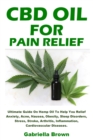 Image for CBD Oil For Pain Relief : Ultimate Guide On Hemp Oil To Help You Relief Anxiety, Acne, Nausea, Obesity, Sleep Disorders, Stress, Stroke, Arthritis, Inflammation, Cardiovascular Diseases.
