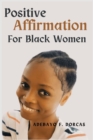 Image for Positive Affirmations for Black Women : Become the best version of yourself, attract success, and make a difference in the world using positive affirmations.