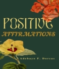 Image for Positive Affirmations: How to Use Positive Affirmations to Feel Better About Yourself, Attract Success and Change Your Life Forever.