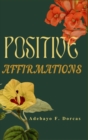 Image for Positive Affirmations : How to Use Positive Affirmations to Feel Better About Yourself, Attract Success and Change Your Life Forever.
