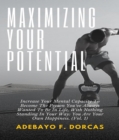Image for Maximizing Your Potential: Increase Your Mental Capacity To Become The Person You&#39;ve Always Wanted To Be In Life, With Nothing Standing In Your Way: You Are Your Own Happiness. (Vol. 1)