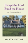 Image for Except The Lord Build The House : (A Labor Of Faith)