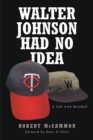 Image for Walter Johnson Had No Idea: A Life with Baseball
