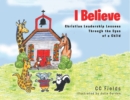 Image for I Believe: Christian Leadership Lessons Through the Eyes of a Child