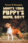 Image for What&#39;s Your Puppy&#39;s Name, Boy?
