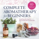 Image for Complete Aromatherapy for Beginners : Everything You Need to Get Started with Essential Oils