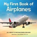 Image for My First Book of Airplanes : All About Flying Machines for Kids