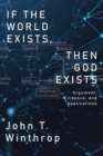 Image for If the World Exists, Then God Exists : Argument, Evidence, and Applications