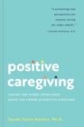 Image for Positive Caregiving: Caring for Older Loved Ones Using the Power of Positive Emotions