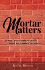 Image for Mortar Matters: Jesus&#39; Encounters With Nine Unnamed Women