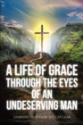 Image for Life Of Grace Through The Eyes Of An Undeserving Man: Learning To Follow So I Can Lead