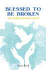 Image for Blessed To Be Broken: The Journey Through Cancer